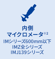 内側マイクロメータ※2 IMシリーズ600mm以下 IMZ全シリーズ IMJ139シリーズ